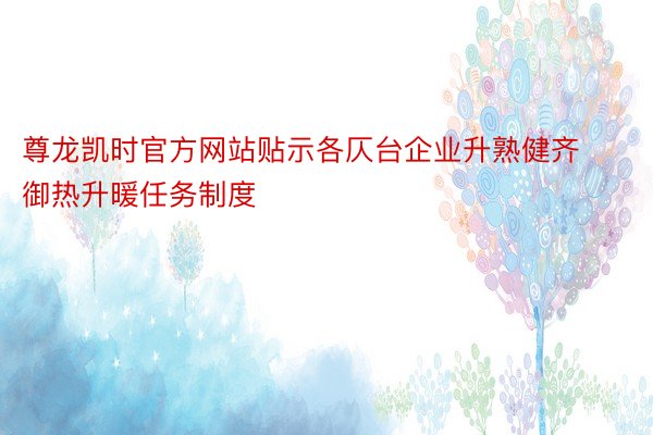 尊龙凯时官方网站贴示各仄台企业升熟健齐御热升暖任务制度