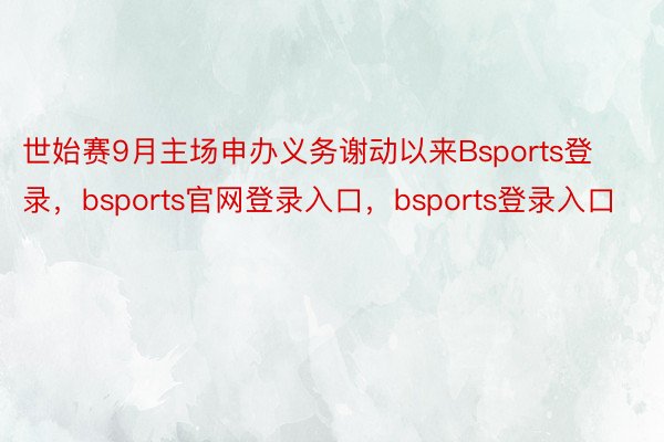 世始赛9月主场申办义务谢动以来Bsports登录，bsports官网登录入口，bsports登录入口