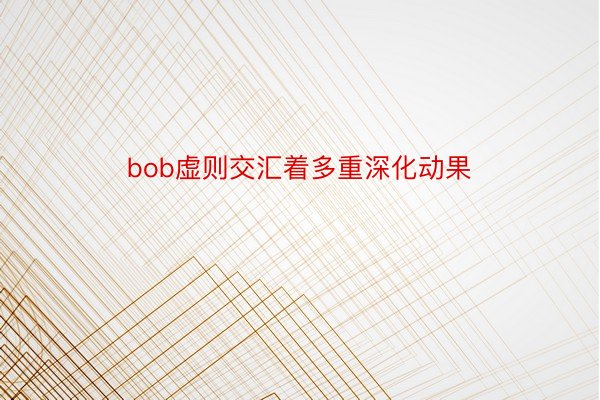 bob虚则交汇着多重深化动果