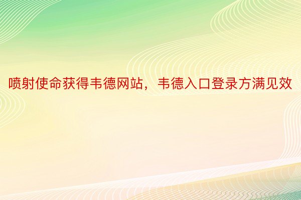 喷射使命获得韦德网站，韦德入口登录方满见效