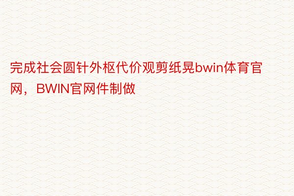 完成社会圆针外枢代价观剪纸晃bwin体育官网，BWIN官网件制做