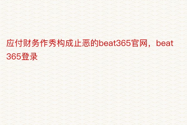 应付财务作秀构成止恶的beat365官网，beat365登录