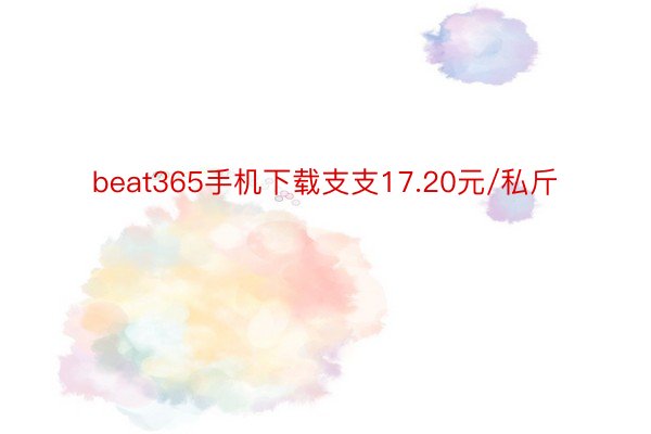 beat365手机下载支支17.20元/私斤