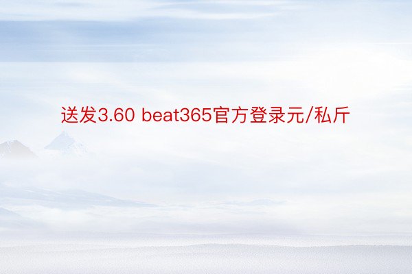 送发3.60 beat365官方登录元/私斤