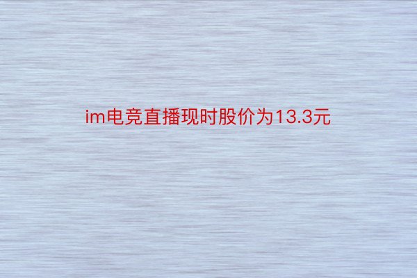 im电竞直播现时股价为13.3元