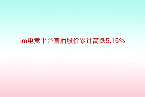 im电竞平台直播股价累计高跌5.15%