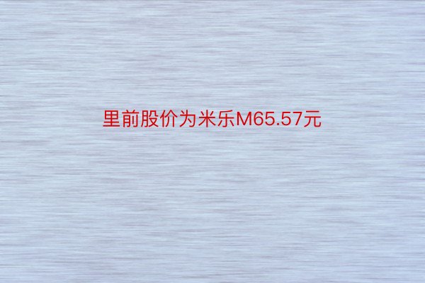 里前股价为米乐M65.57元