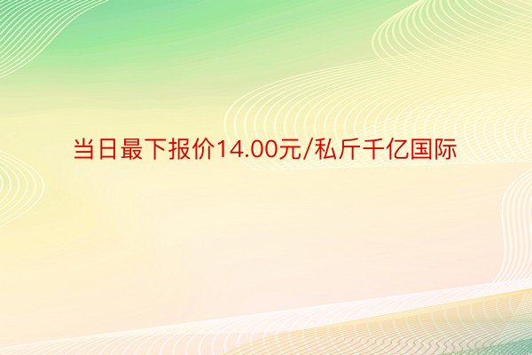 当日最下报价14.00元/私斤千亿国际