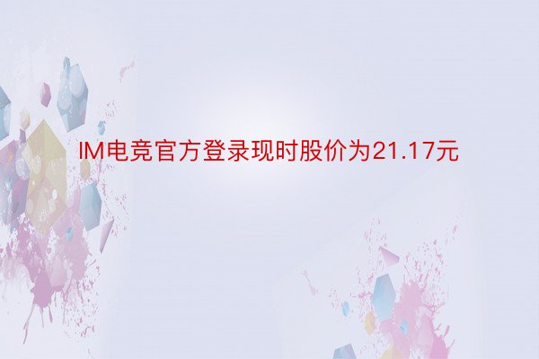 IM电竞官方登录现时股价为21.17元