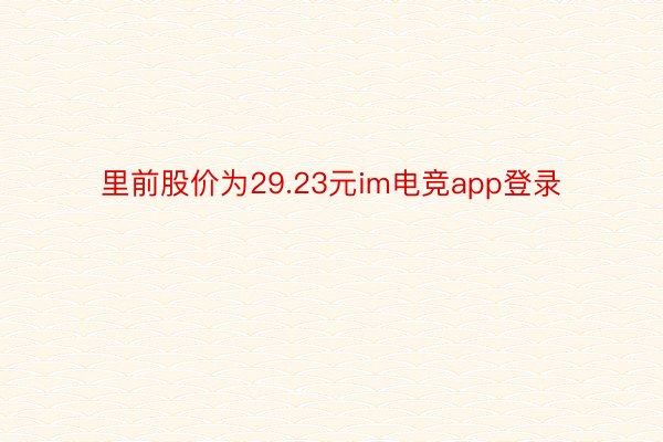 里前股价为29.23元im电竞app登录