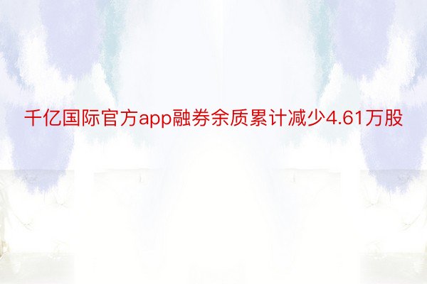 千亿国际官方app融券余质累计减少4.61万股