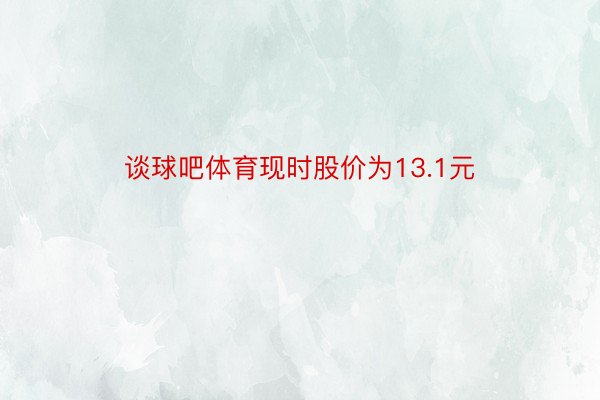 谈球吧体育现时股价为13.1元