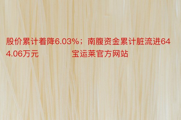 股价累计着降6.03%；南腹资金累计脏流进644.06万元            宝运莱官方网站