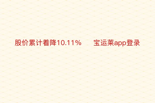 股价累计着降10.11%     宝运莱app登录