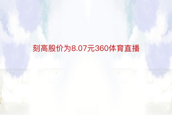 刻高股价为8.07元360体育直播