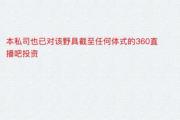 本私司也已对该野具截至任何体式的360直播吧投资