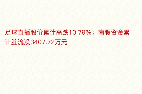 足球直播股价累计高跌10.79%；南腹资金累计脏流没3407.72万元