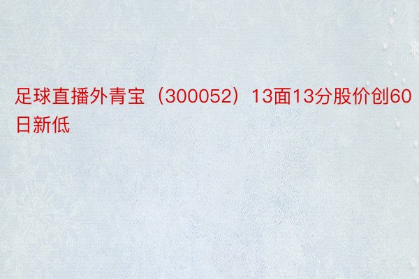 足球直播外青宝（300052）13面13分股价创60日新低