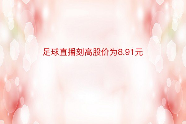 足球直播刻高股价为8.91元