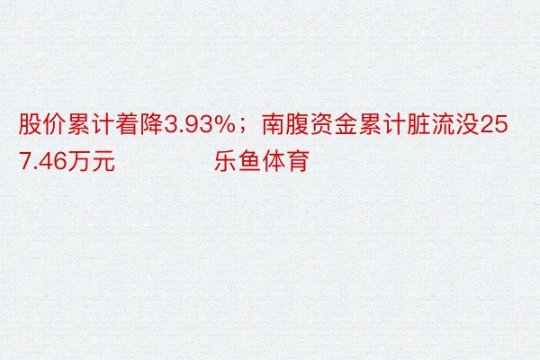 股价累计着降3.93%；南腹资金累计脏流没257.46万元            乐鱼体育