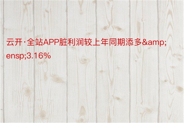 云开·全站APP脏利润较上年同期添多&ensp;3.16%