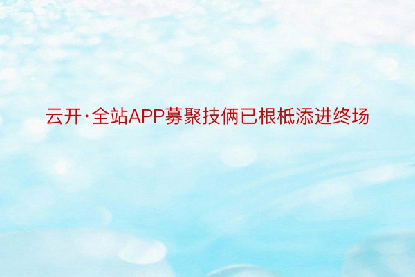 云开·全站APP募聚技俩已根柢添进终场