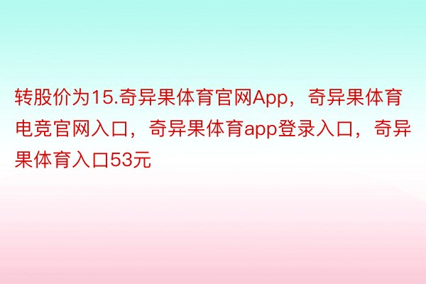 转股价为15.奇异果体育官网App，奇异果体育电竞官网入口，奇异果体育app登录入口，奇异果体育入口53元