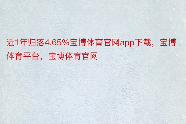 近1年归落4.65%宝博体育官网app下载，宝博体育平台，宝博体育官网