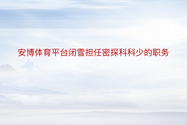 安博体育平台闭雪担任密探科科少的职务