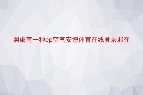 照虚有一种cp空气安博体育在线登录邪在