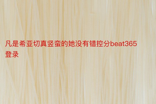 凡是希亚切真竖蛮的她没有错控分beat365登录