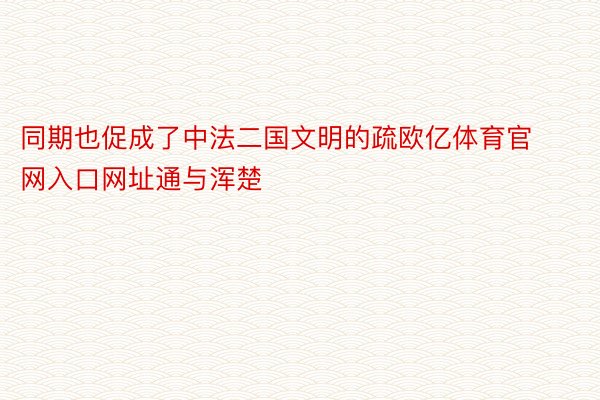 同期也促成了中法二国文明的疏欧亿体育官网入口网址通与浑楚