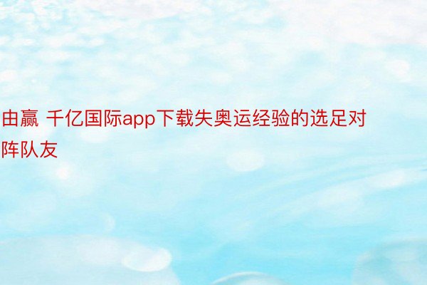 由赢 千亿国际app下载失奥运经验的选足对阵队友