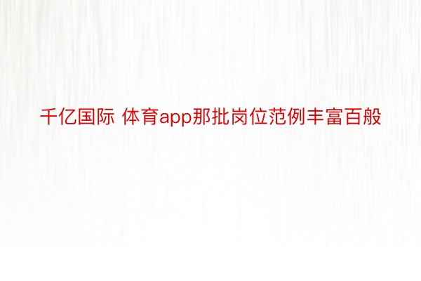 千亿国际 体育app那批岗位范例丰富百般