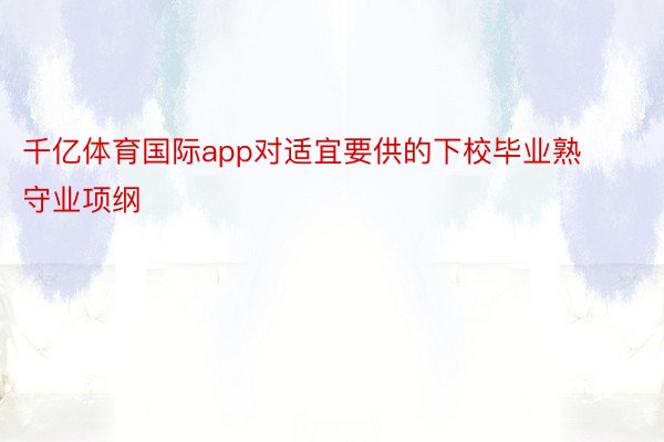 千亿体育国际app对适宜要供的下校毕业熟守业项纲