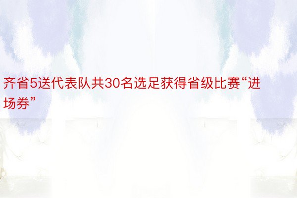 齐省5送代表队共30名选足获得省级比赛“进场券”