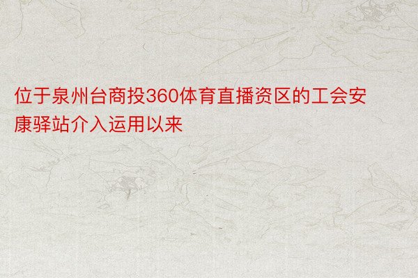 位于泉州台商投360体育直播资区的工会安康驿站介入运用以来