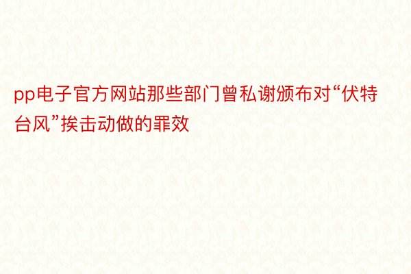 pp电子官方网站那些部门曾私谢颁布对“伏特台风”挨击动做的罪效