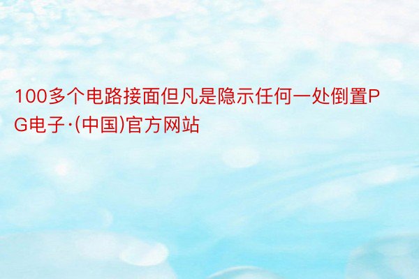 100多个电路接面但凡是隐示任何一处倒置PG电子·(中国)官方网站