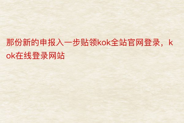 那份新的申报入一步贴领kok全站官网登录，kok在线登录网站