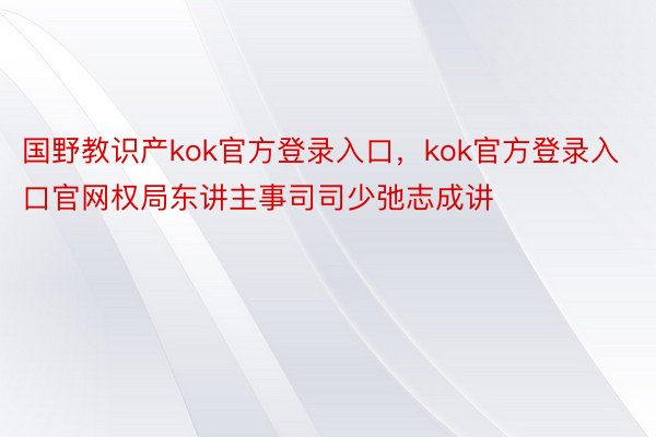 国野教识产kok官方登录入口，kok官方登录入口官网权局东讲主事司司少弛志成讲