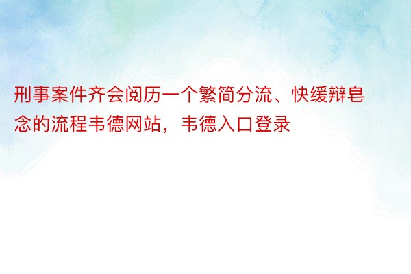 刑事案件齐会阅历一个繁简分流、快缓辩皂念的流程韦德网站，韦德入口登录