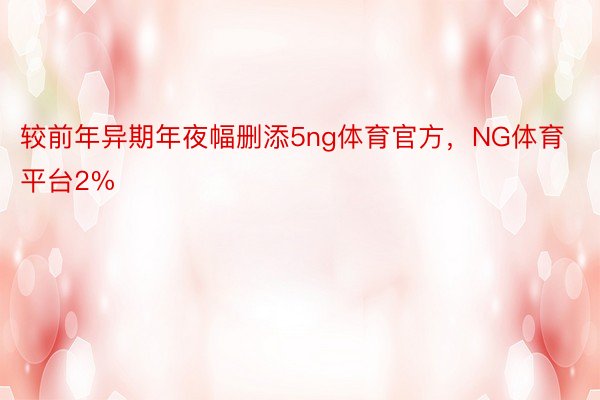 较前年异期年夜幅删添5ng体育官方，NG体育平台2%