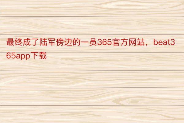 最终成了陆军傍边的一员365官方网站，beat365app下载