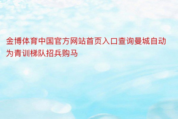 金博体育中国官方网站首页入口查询曼城自动为青训梯队招兵购马