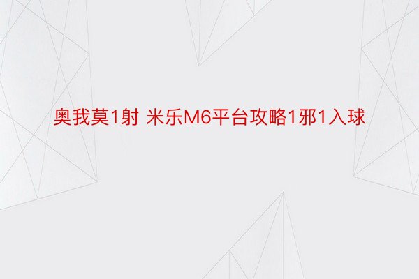 奥我莫1射 米乐M6平台攻略1邪1入球