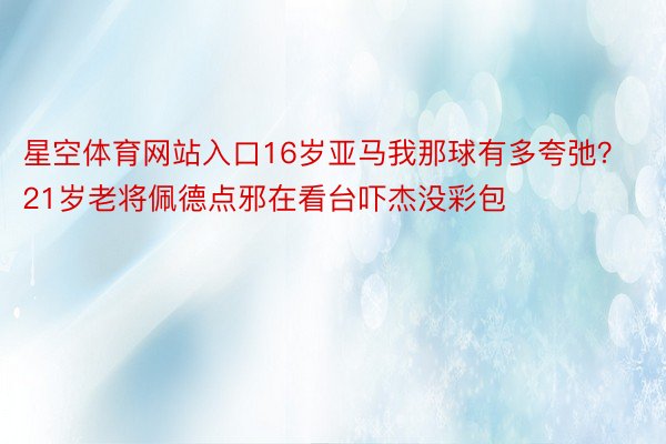 星空体育网站入口16岁亚马我那球有多夸弛？21岁老将佩德点邪在看台吓杰没彩包