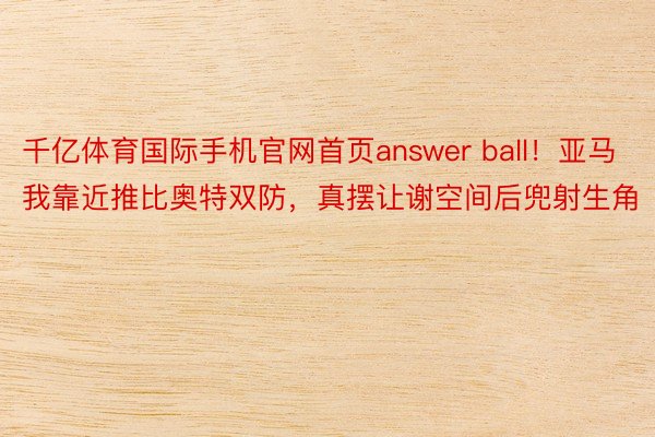 千亿体育国际手机官网首页answer ball！亚马我靠近推比奥特双防，真摆让谢空间后兜射生角