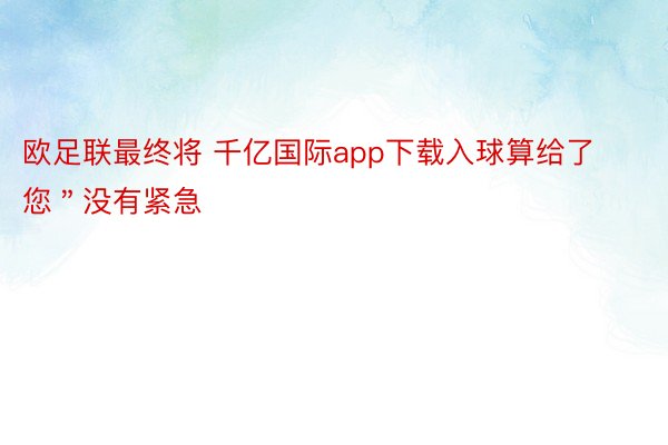 欧足联最终将 千亿国际app下载入球算给了您＂没有紧急