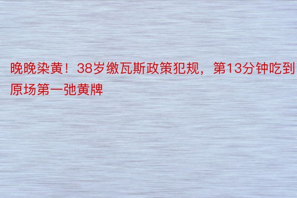 晚晚染黄！38岁缴瓦斯政策犯规，第13分钟吃到原场第一弛黄牌